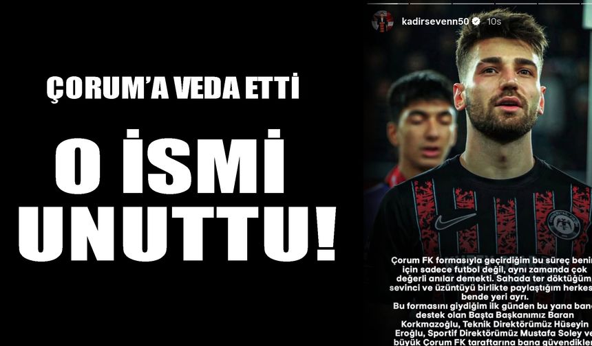 Çorum'a veda etti o ismi unuttu!