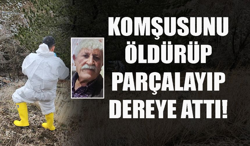 Kayıp yaşlı adamdan acı haber: Komşusu öldürüp parçaladıktan sonra dereye attı