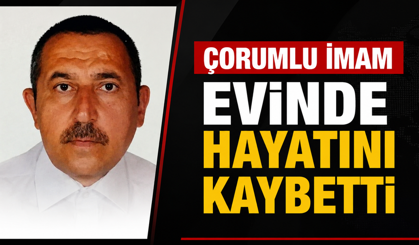Çorumlu imam evinde hayatını kaybetti