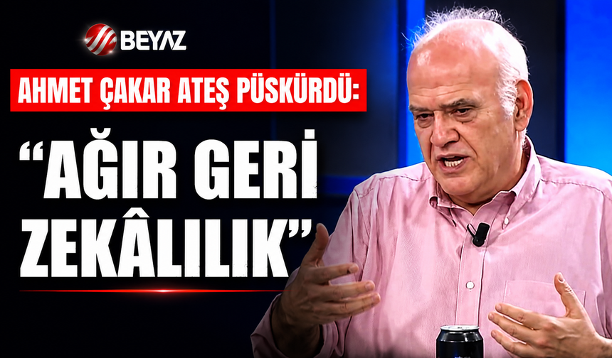 Ahmet Çakar ateş püskürdü;  “Ağır geri zekâlılık var”