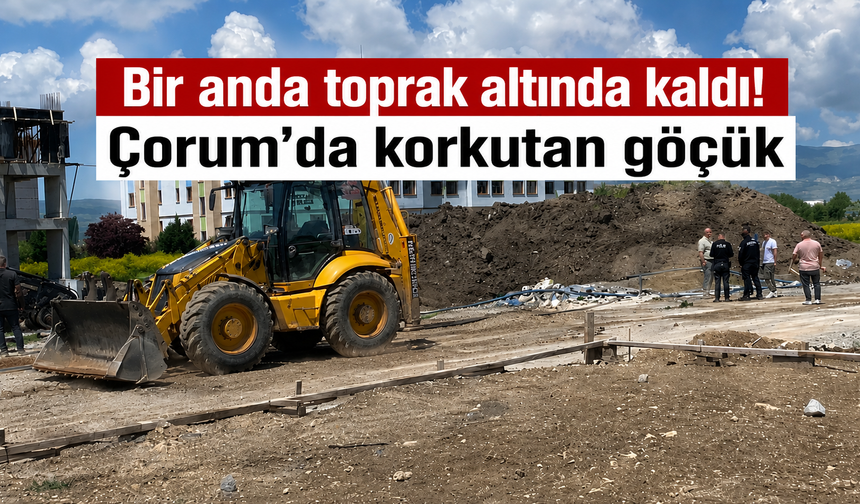 "Bir anda toprak altında kaldı! Çorum'da inşaatta korkutan göçük"