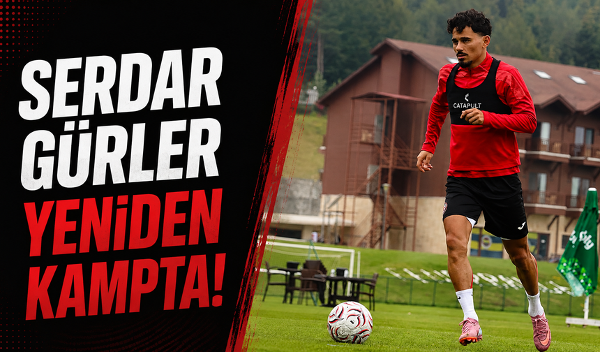 Serdar Gürler yeniden kampta!