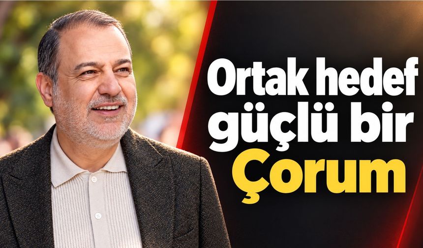 “Ortak hedef güçlü bir Çorum”