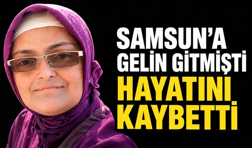Samsun'a gelin gitmişti hayatını kaybetti!