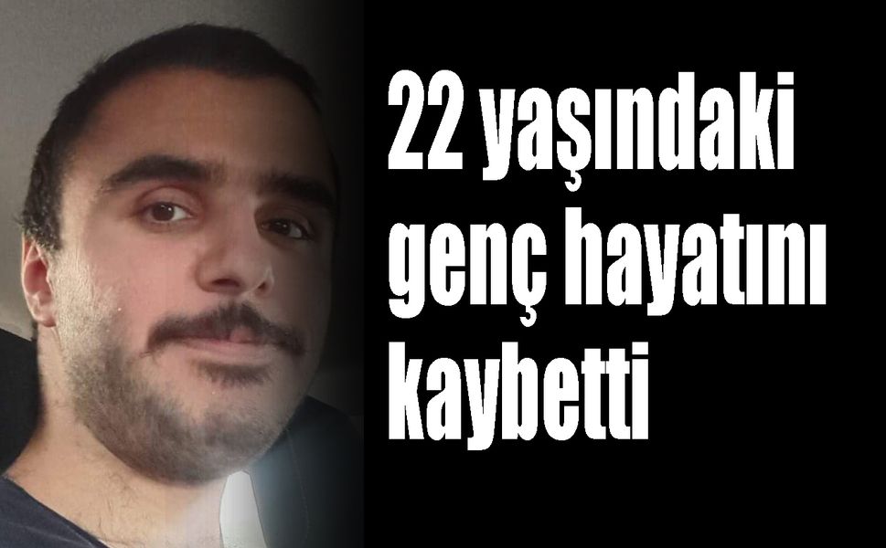 22 yaşındaki genç hayatını kaybetti