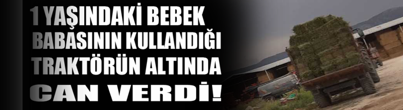 1 yaşındaki bebek babasının kullandığı traktörün altında can verdi!